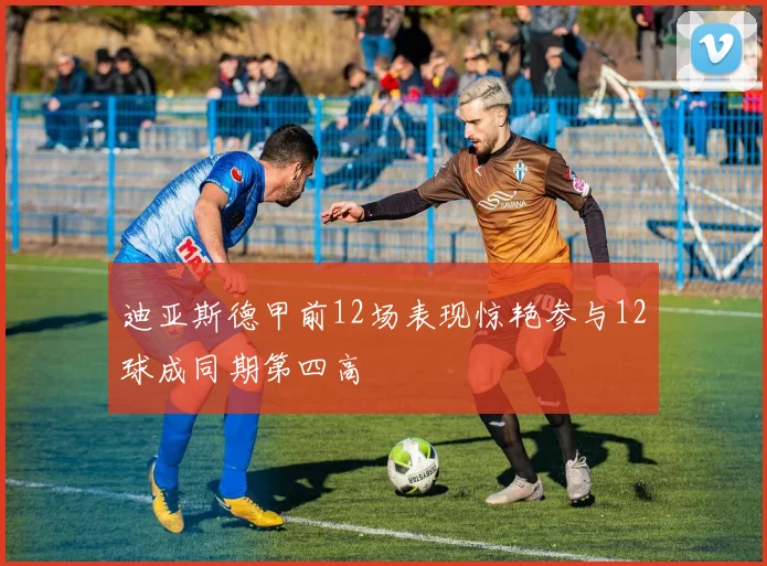 迪亚斯德甲前12场表现惊艳参与12球成同期第四高