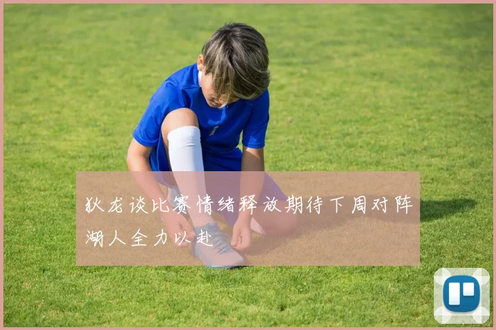 狄龙谈比赛情绪释放期待下周对阵湖人全力以赴
