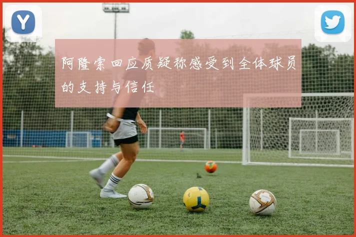 阿隆索回应质疑称感受到全体球员的支持与信任
