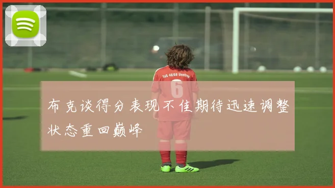 布克谈得分表现不佳期待迅速调整状态重回巅峰