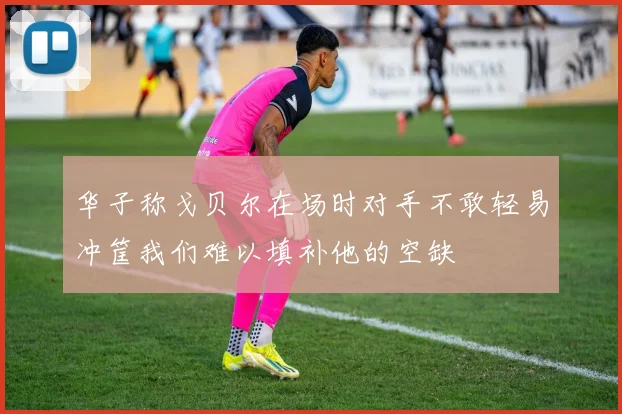 华子称戈贝尔在场时对手不敢轻易冲筐我们难以填补他的空缺