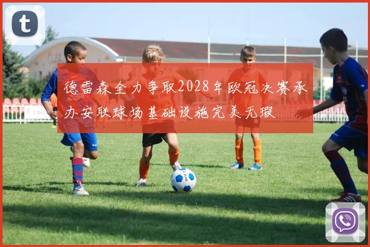 德雷森全力争取2028年欧冠决赛承办安联球场基础设施完美无瑕