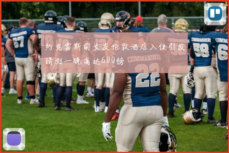 约克雷斯前女友伦敦酒店入住引发猜测一晚高达600镑