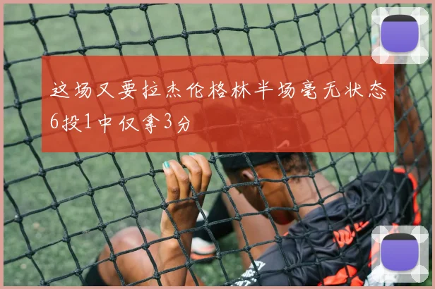 这场又要拉杰伦格林半场毫无状态6投1中仅拿3分