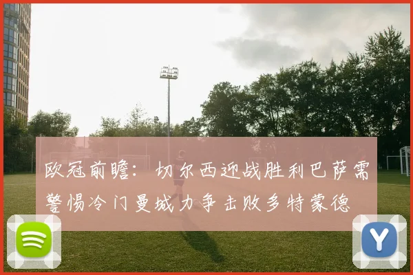 欧冠前瞻：切尔西迎战胜利巴萨需警惕冷门曼城力争击败多特蒙德