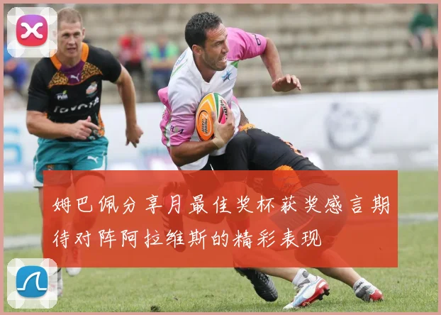 姆巴佩分享月最佳奖杯获奖感言期待对阵阿拉维斯的精彩表现