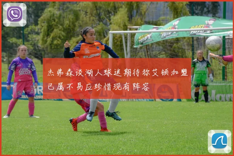 杰弗森谈湖人球迷期待称艾顿加盟已属不易应珍惜现有阵容