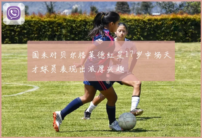 国米对贝尔格莱德红星17岁中场天才球员表现出浓厚兴趣