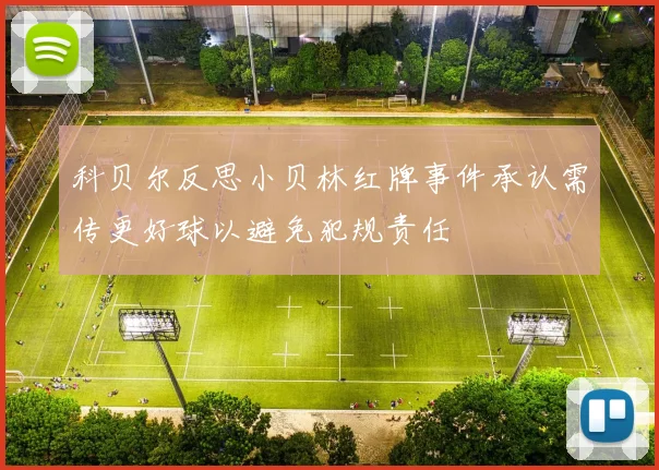 科贝尔反思小贝林红牌事件承认需传更好球以避免犯规责任