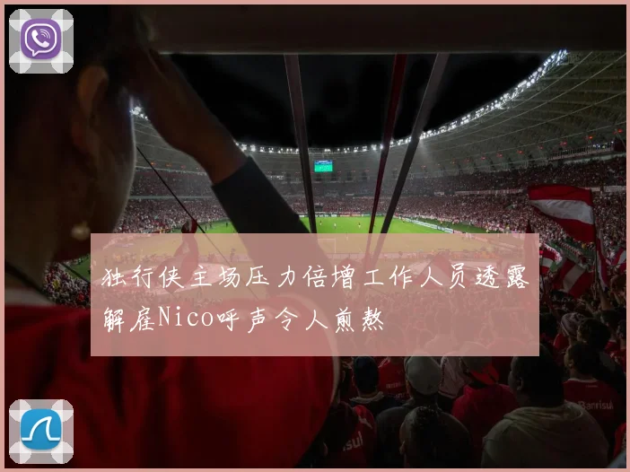 独行侠主场压力倍增工作人员透露解雇Nico呼声令人煎熬