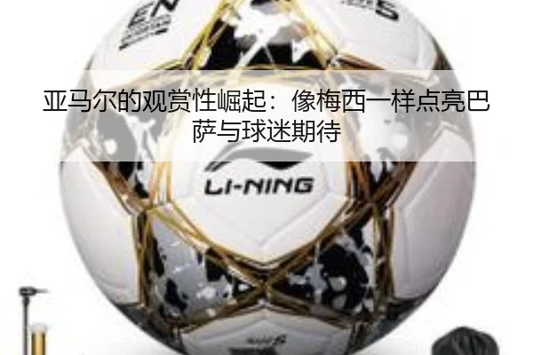 亚马尔的观赏性崛起：像梅西一样点亮巴萨与球迷期待 | kaiyun